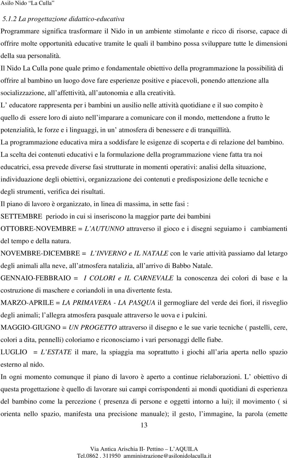 Il Nido La Culla pone quale primo e fondamentale obiettivo della programmazione la possibilità di offrire al bambino un luogo dove fare esperienze positive e piacevoli, ponendo attenzione alla