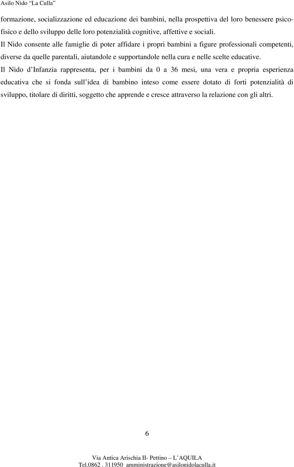 Il Nido consente alle famiglie di poter affidare i propri bambini a figure professionali competenti, diverse da quelle parentali, aiutandole e supportandole nella