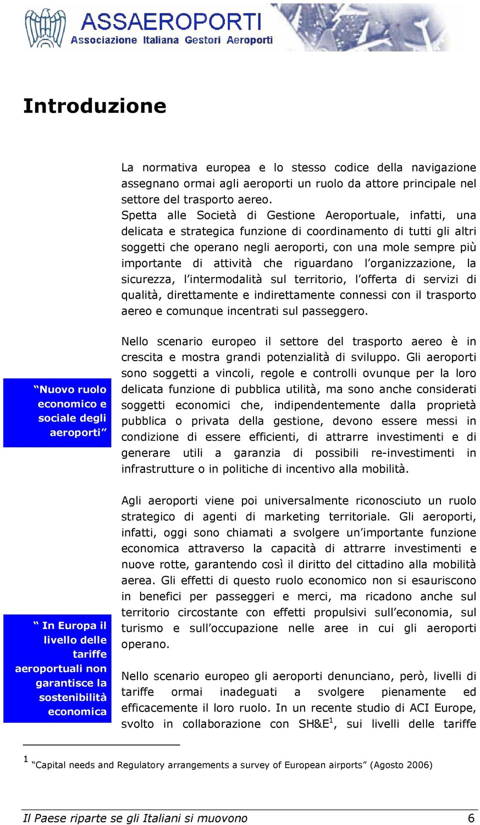 Spetta alle Società di Gestione Aeroportuale, infatti, una delicata e strategica funzione di coordinamento di tutti gli altri soggetti che operano negli aeroporti, con una mole sempre più importante