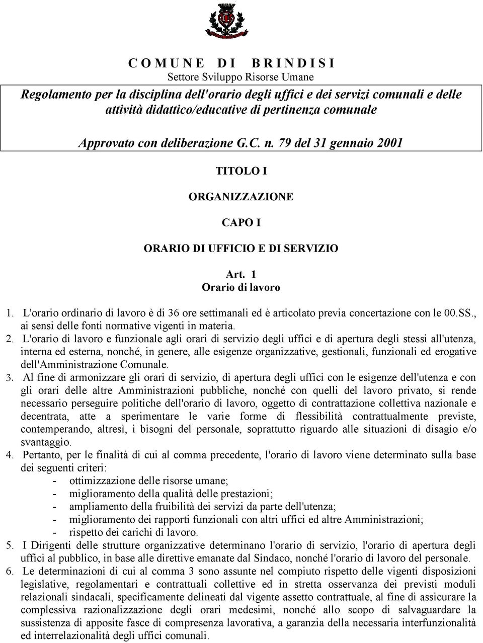 L'orario ordinario di lavoro è di 36 ore settimanali ed è articolato previa concertazione con le 00.SS., ai sensi delle fonti normative vigenti in materia. 2.