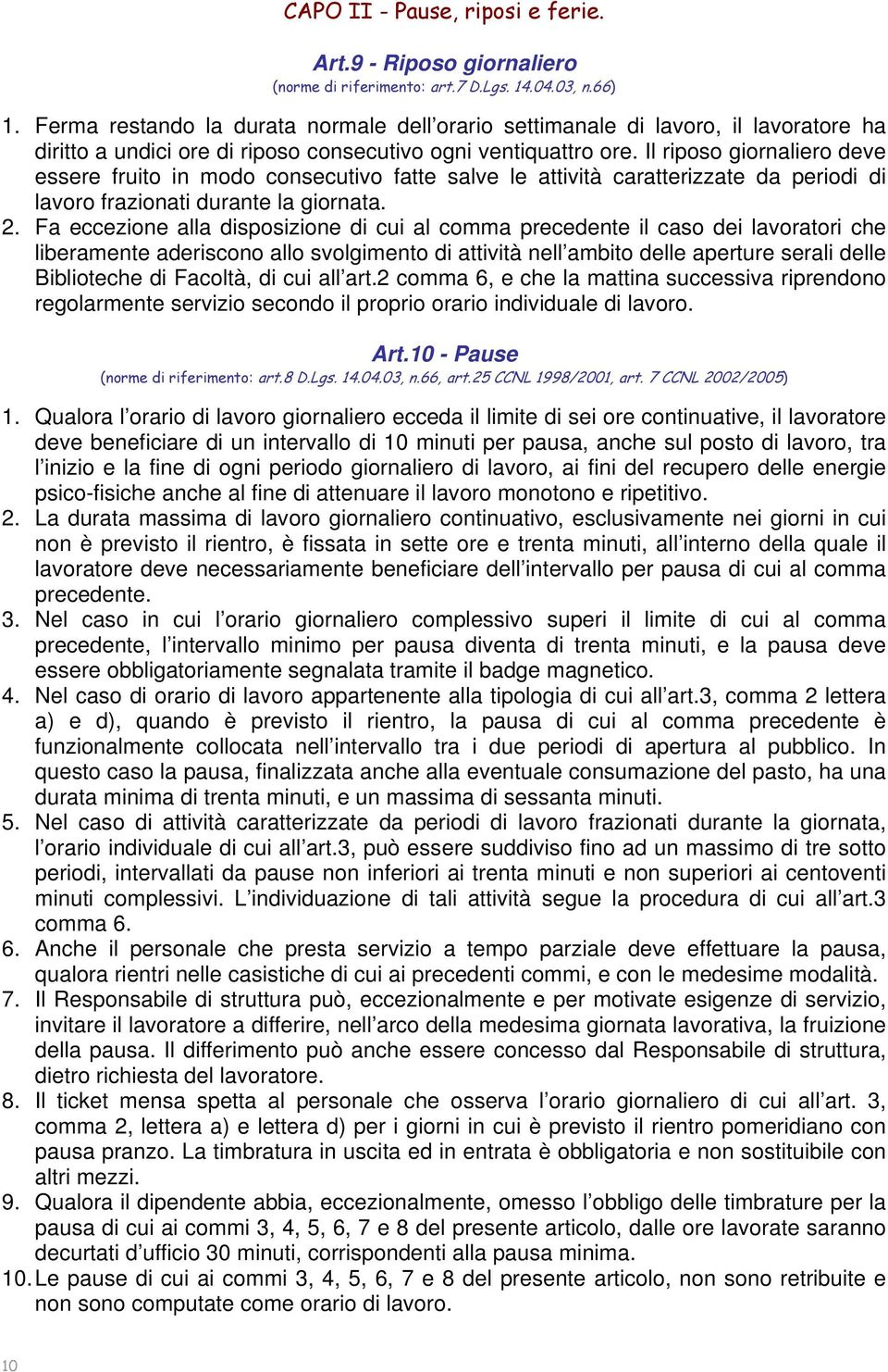 Il riposo giornaliero deve essere fruito in modo consecutivo fatte salve le attività caratterizzate da periodi di lavoro frazionati durante la giornata. 2.