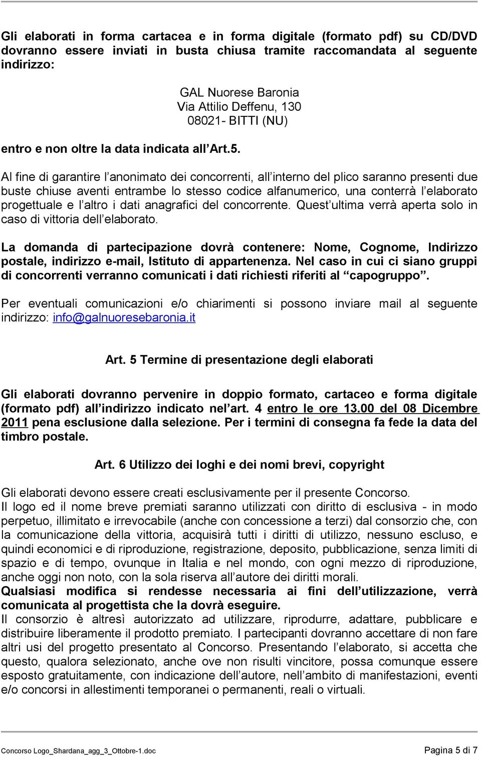 Al fine di garantire l anonimato dei concorrenti, all interno del plico saranno presenti due buste chiuse aventi entrambe lo stesso codice alfanumerico, una conterrà l elaborato progettuale e l altro