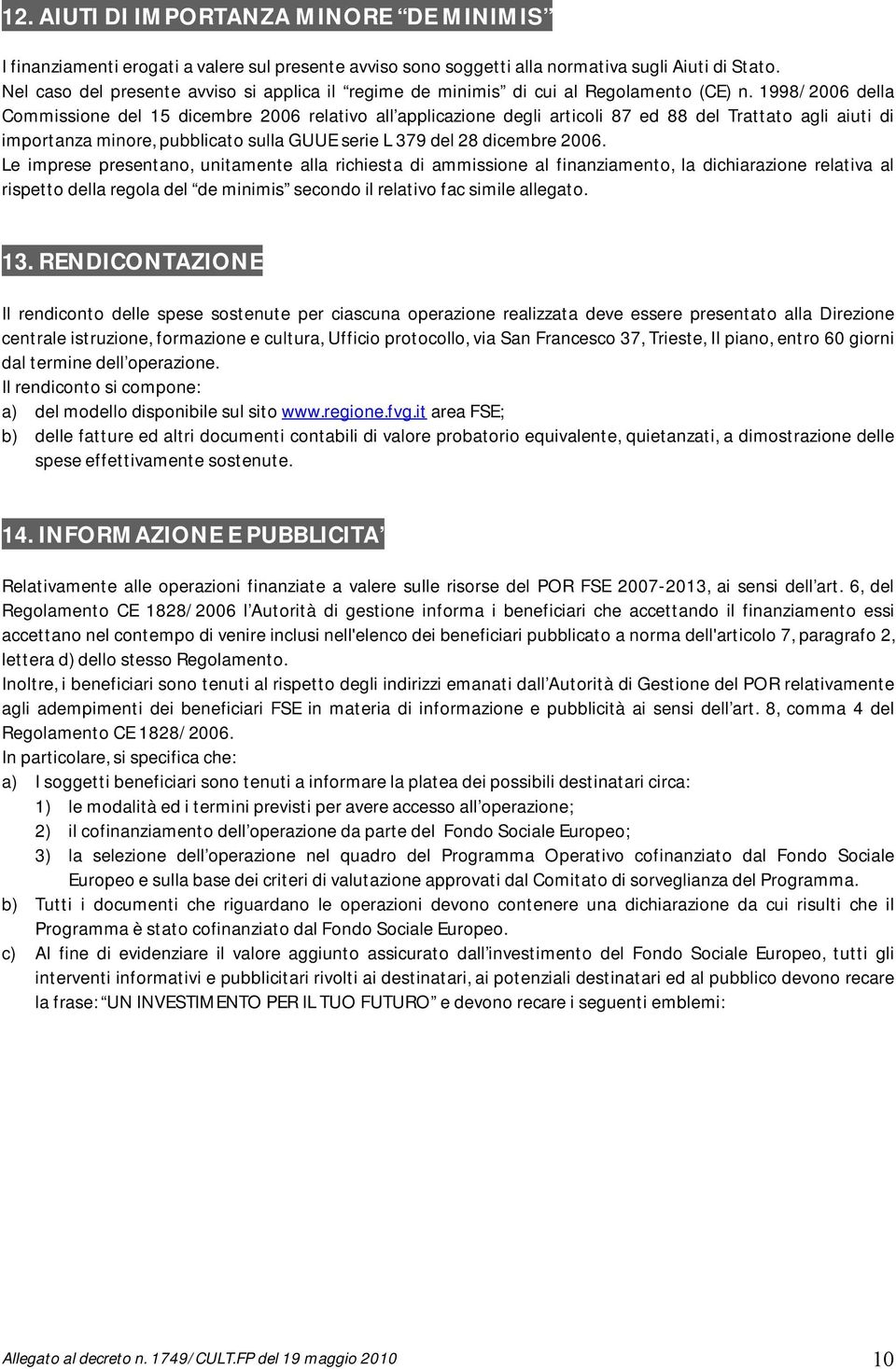 1998/2006 della Commissione del 15 dicembre 2006 relativo all applicazione degli articoli 87 ed 88 del Trattato agli aiuti di importanza minore, pubblicato sulla GUUE serie L 379 del 28 dicembre 2006.