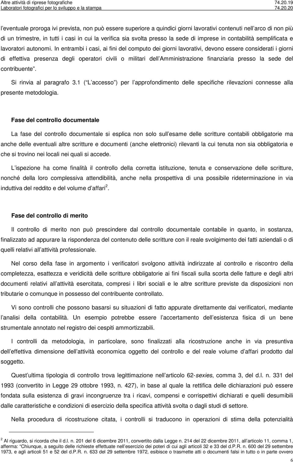 In entrambi i casi, ai fini del computo dei giorni lavorativi, devono essere considerati i giorni di effettiva presenza degli operatori civili o militari dell Amministrazione finanziaria presso la