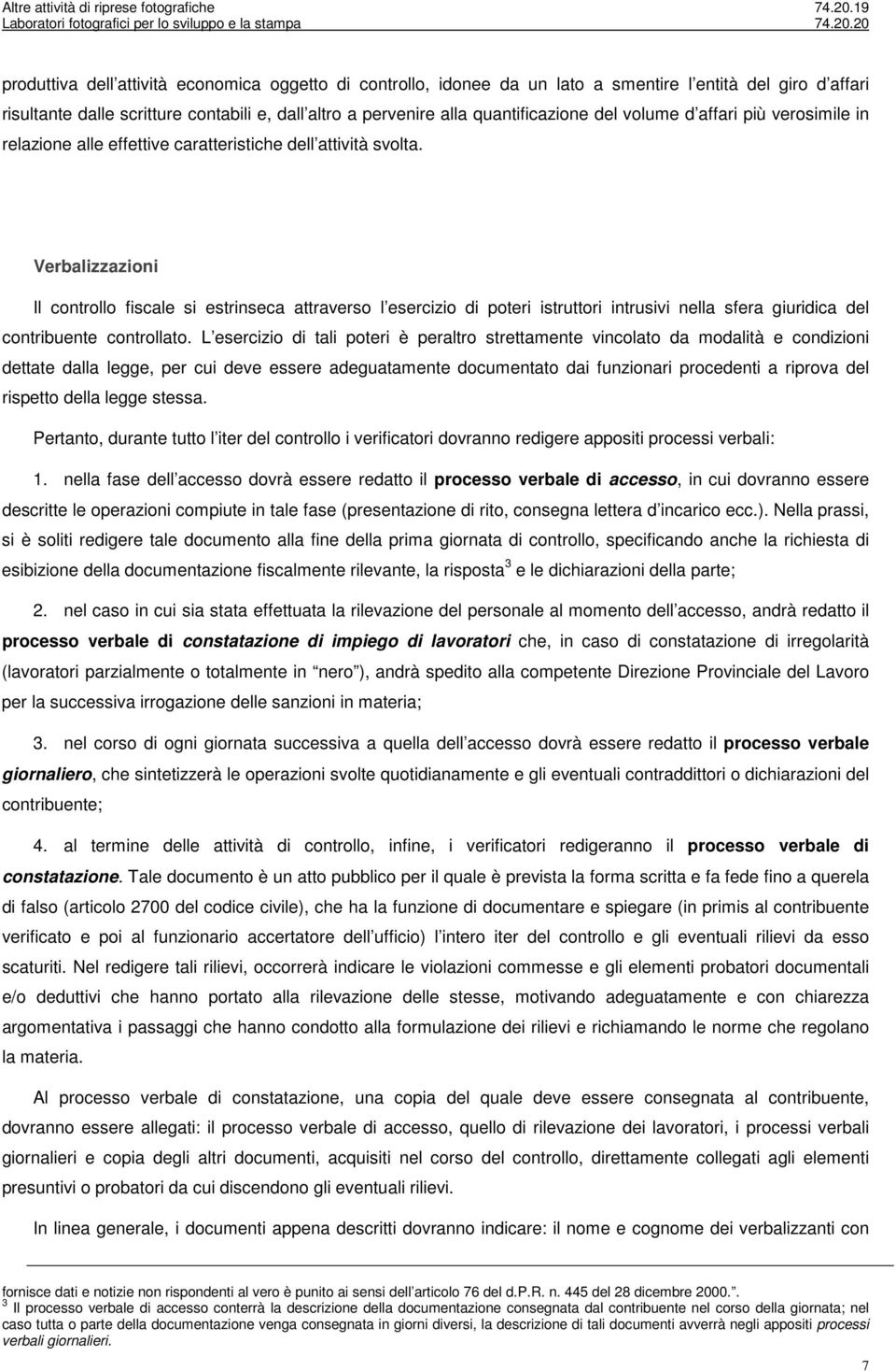 Verbalizzazioni Il controllo fiscale si estrinseca attraverso l esercizio di poteri istruttori intrusivi nella sfera giuridica del contribuente controllato.