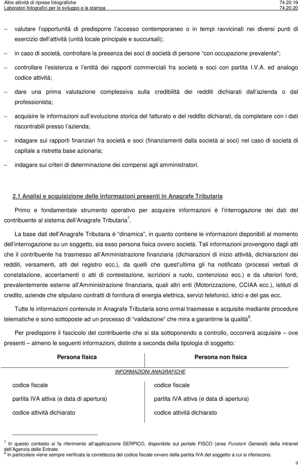 ed analogo codice attività; dare una prima valutazione complessiva sulla credibilità dei redditi dichiarati dall azienda o dal professionista; acquisire le informazioni sull evoluzione storica del