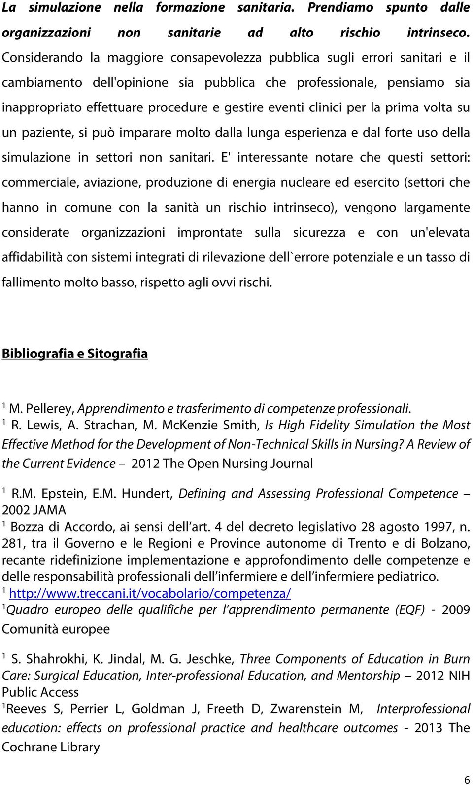 clinici per la prima volta su un paziente, si può imparare molto dalla lunga esperienza e dal forte uso della simulazione in settori non sanitari.