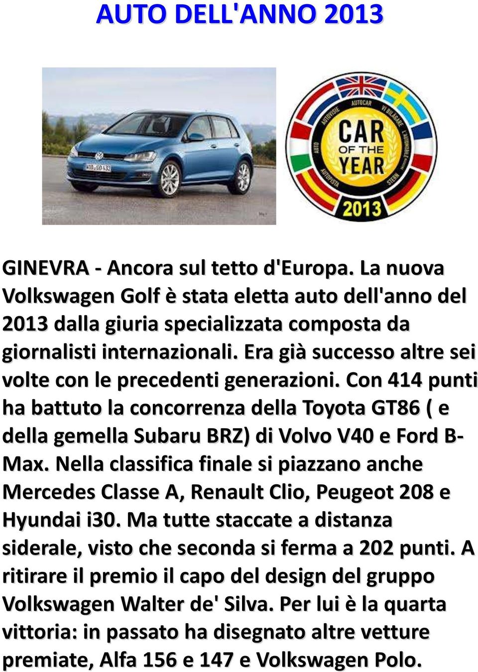 Era già successo altre sei volte con le precedenti generazioni. Con 414 punti ha battuto la concorrenza della Toyota GT86 ( e della gemella Subaru BRZ) di Volvo V40 e Ford B- Max.