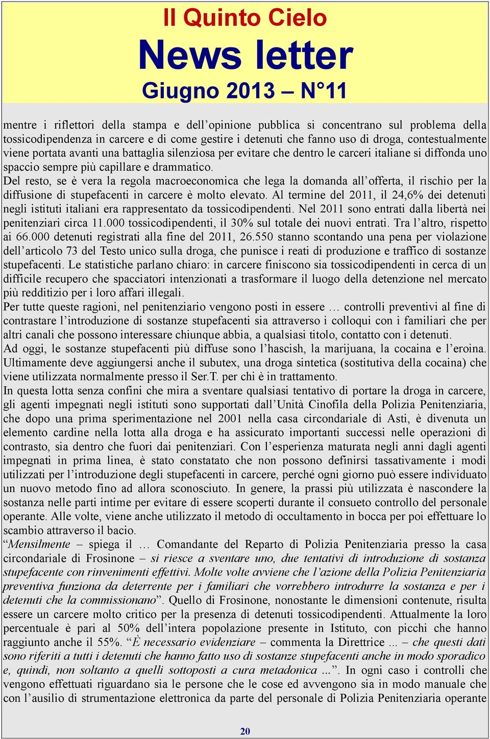 Del resto, se è vera la regola macroeconomica che lega la domanda all offerta, il rischio per la diffusione di stupefacenti in carcere è molto elevato.