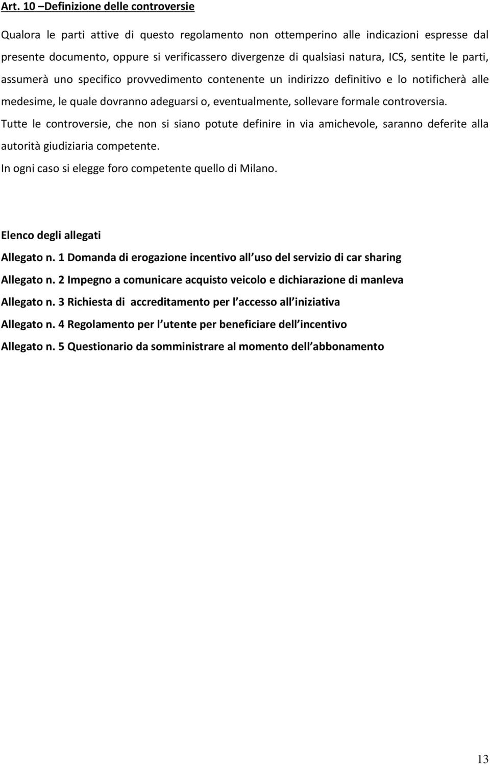 controversia. Tutte le controversie, che non si siano potute definire in via amichevole, saranno deferite alla autorità giudiziaria competente. In ogni caso si elegge foro competente quello di Milano.