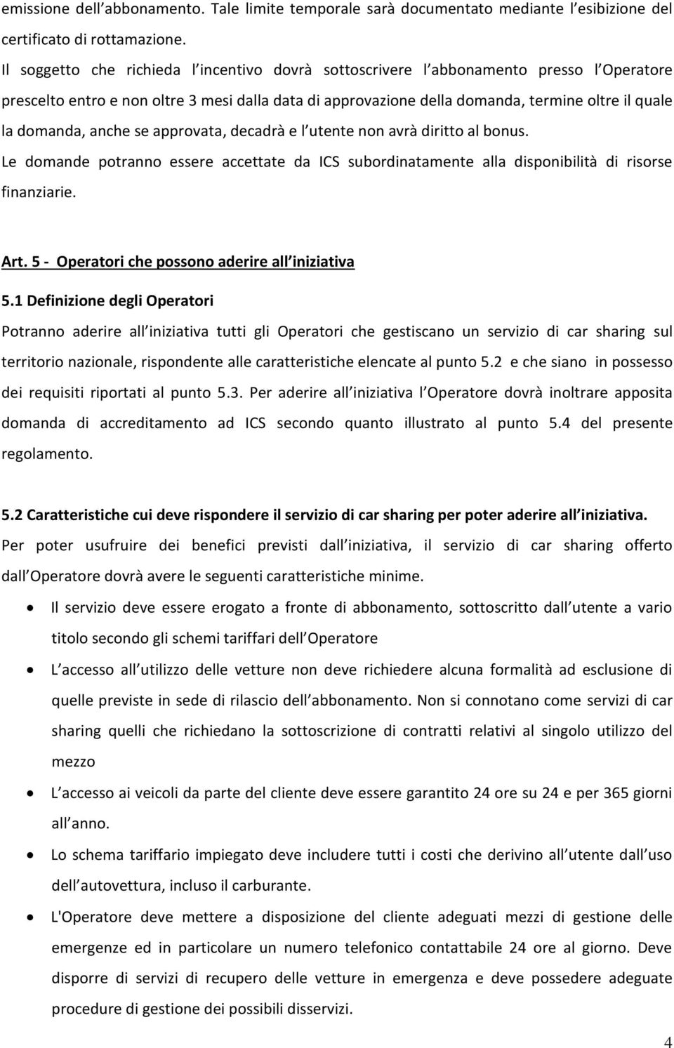 domanda, anche se approvata, decadrà e l utente non avrà diritto al bonus. Le domande potranno essere accettate da ICS subordinatamente alla disponibilità di risorse finanziarie. Art.