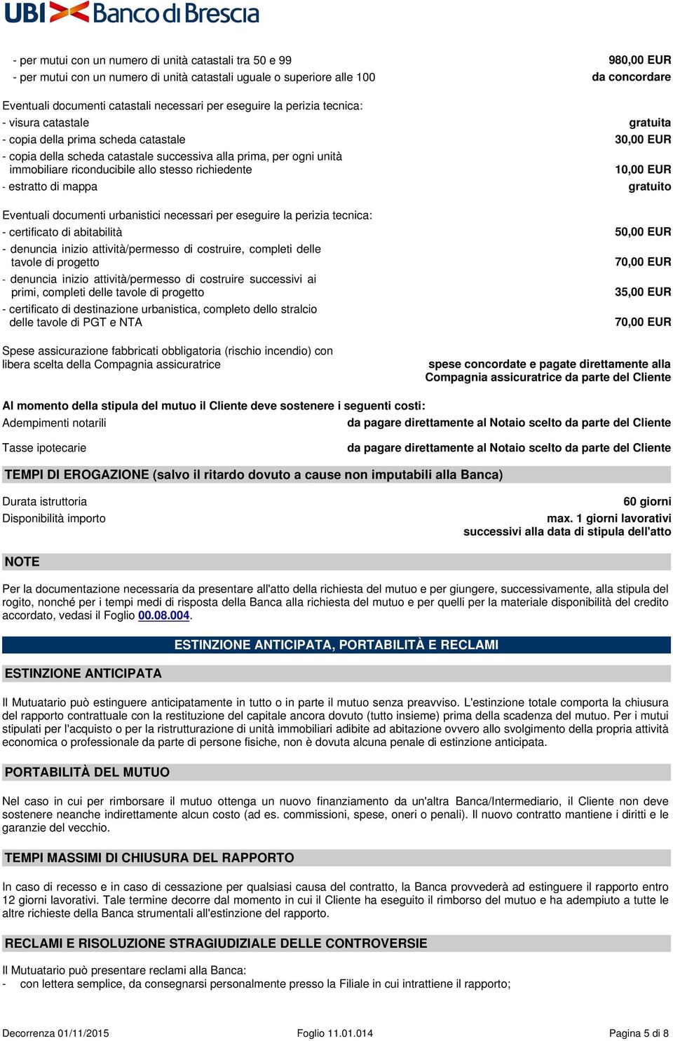 allo stesso richiedente 10,00 EUR - estratto di mappa gratuito Eventuali documenti urbanistici necessari per eseguire la perizia tecnica: - certificato di abitabilità 50,00 EUR - denuncia inizio