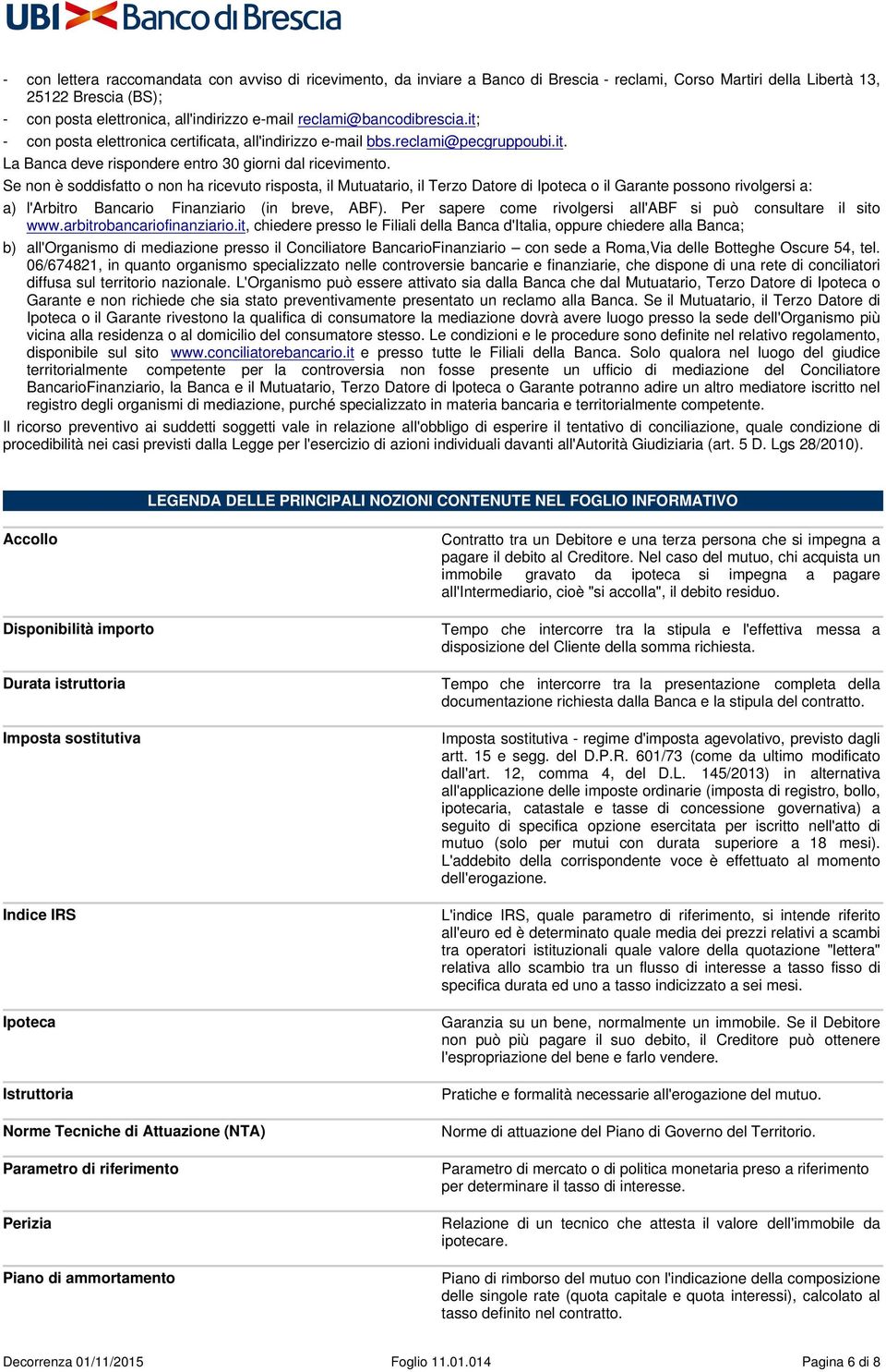 Se non è soddisfatto o non ha ricevuto risposta, il Mutuatario, il Terzo Datore di Ipoteca o il Garante possono rivolgersi a: a) l'arbitro Bancario Finanziario (in breve, ABF).