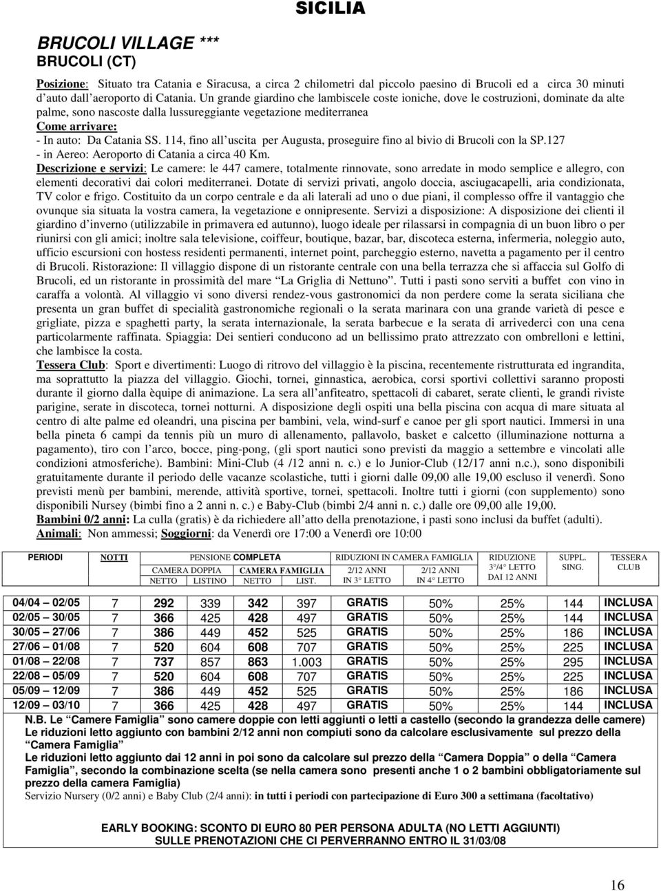 114, fino all uscita per Augusta, proseguire fino al bivio di Brucoli con la SP.127 - in Aereo: Aeroporto di Catania a circa 40 Km.