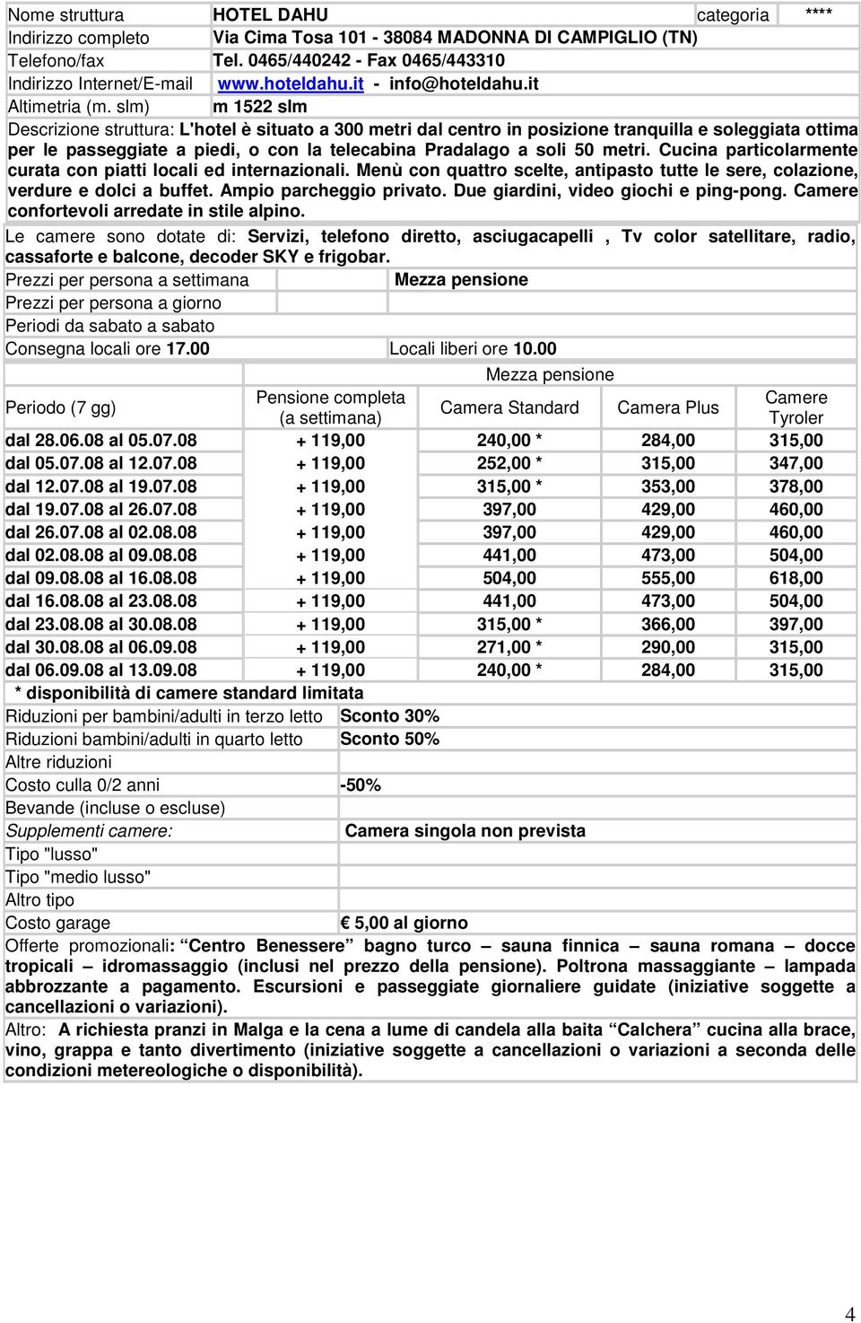 slm) m 1522 slm Descrizione struttura: L'hotel è situato a 300 metri dal centro in posizione tranquilla e soleggiata ottima per le passeggiate a piedi, o con la telecabina Pradalago a soli 50 metri.