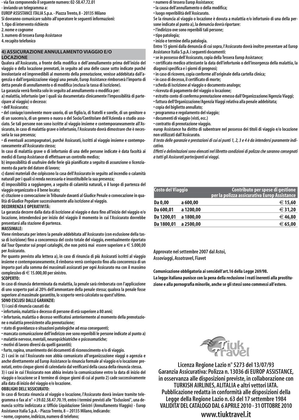 recapito telefonico 4) ASSICURAZIONE ANNULLAMENTO VIAGGIO E/O LOCAZIONE Qualora all Assicurato, a fronte della modifica o dell annullamento prima dell inizio del viaggio o della locazione prenotati,