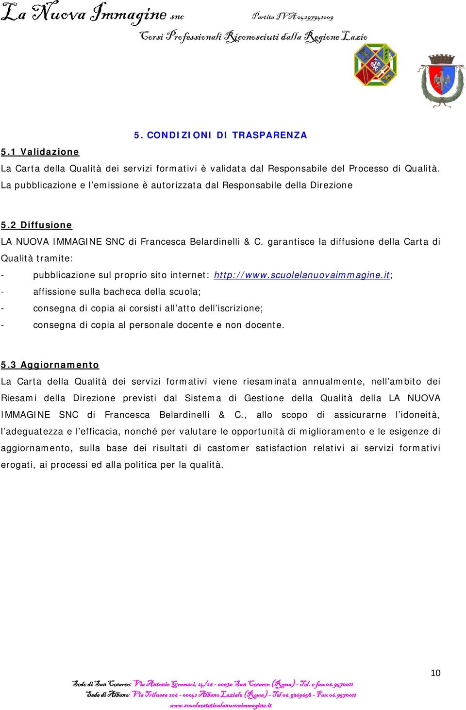 garantisce la diffusione della Carta di Qualità tramite: - pubblicazione sul proprio sito internet: http://www.scuolelanuovaimmagine.