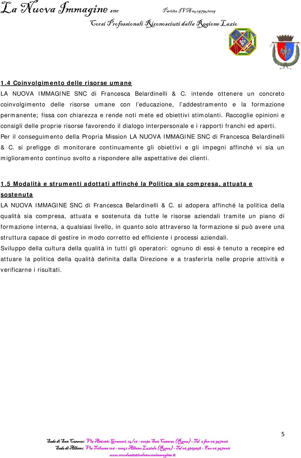 Raccoglie opinioni e consigli delle proprie risorse favorendo il dialogo interpersonale e i rapporti franchi ed aperti.