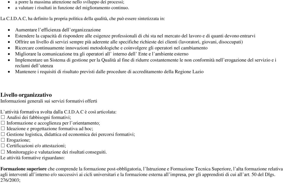 nel mercato del lavoro e di quanti devono entrarvi Offrire un livello di servizi sempre più aderente alle specifiche richieste dei clienti (lavoratori, giovani, disoccupati) Ricercare continuamente