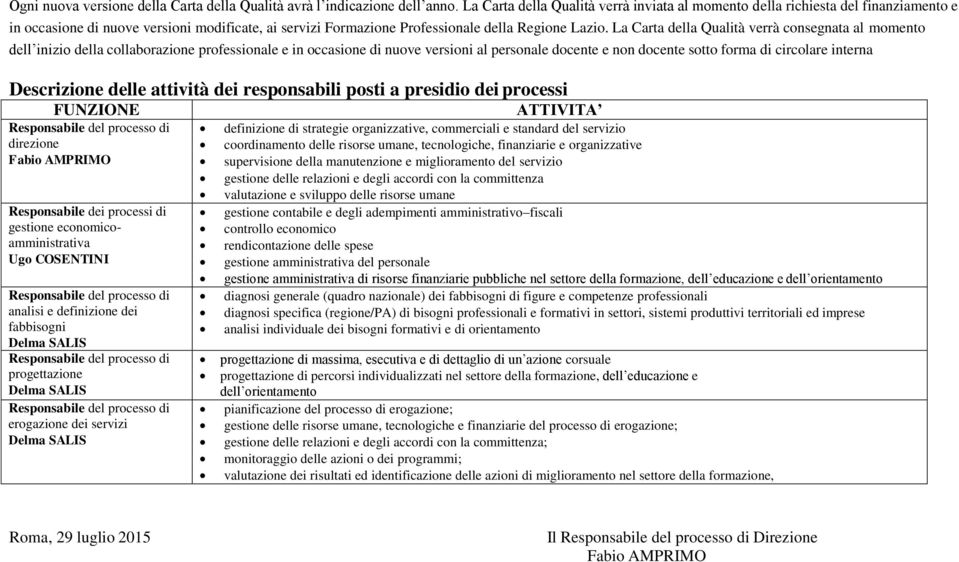 La Carta della Qualità verrà consegnata al momento dell inizio della collaborazione professionale e in occasione di nuove versioni al personale docente e non docente sotto forma di circolare interna