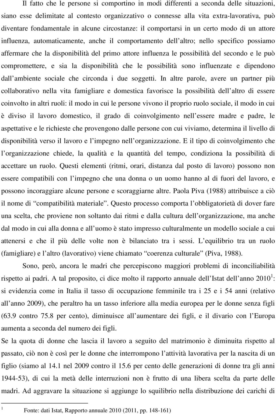 attore influenza le possibilità del secondo e le può compromettere, e sia la disponibilità che le possibilità sono influenzate e dipendono dall ambiente sociale che circonda i due soggetti.