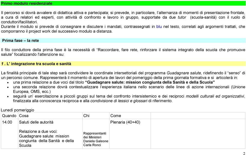 Durante il modulo si prevede di consegnare e discutere i mandati, contrassegnati in blu nel testo, correlati agli argomenti trattati, che comporranno il project work del successivo modulo a distanza.