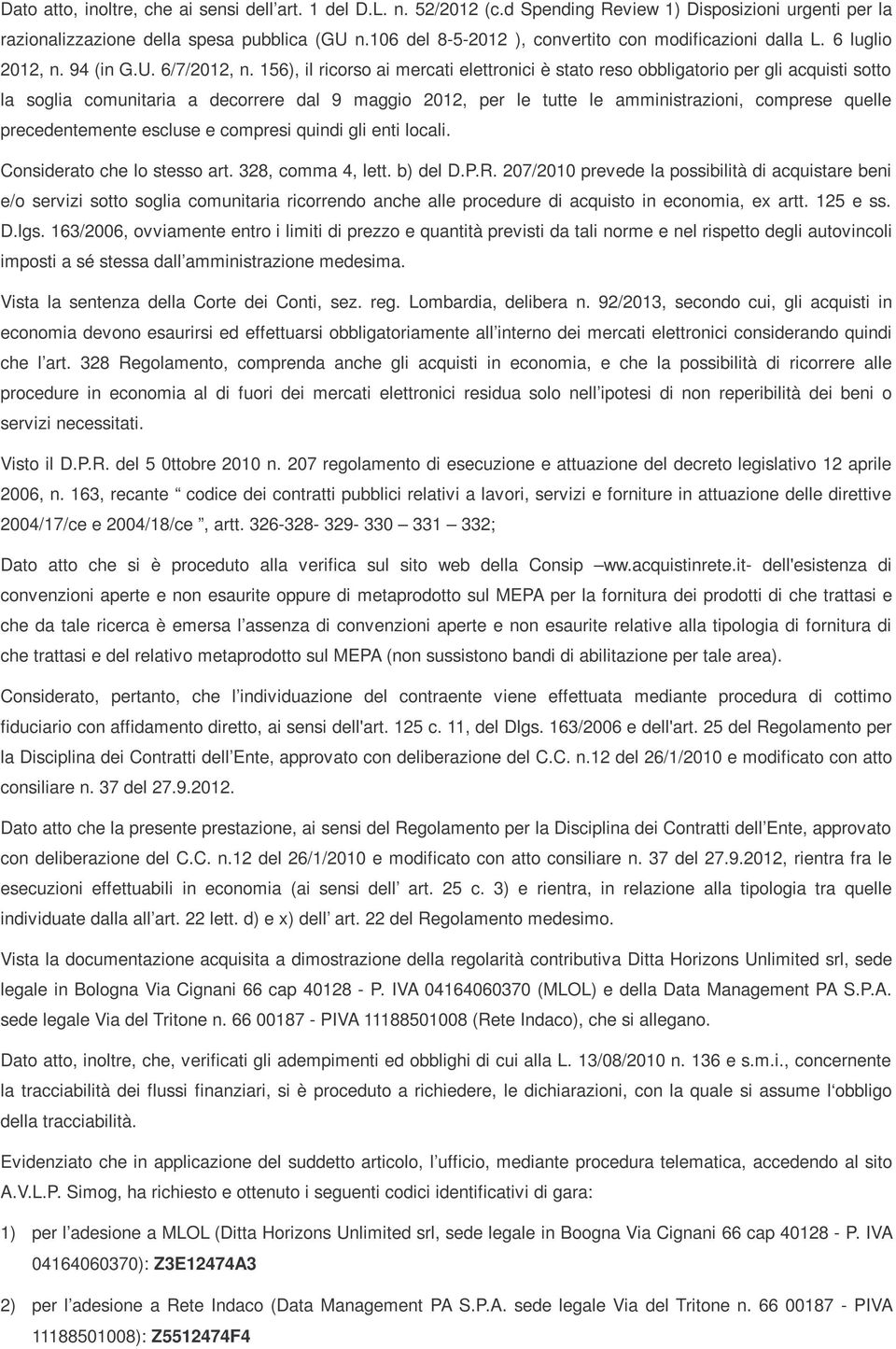 156), il ricorso ai mercati elettronici è stato reso obbligatorio per gli acquisti sotto la soglia comunitaria a decorrere dal 9 maggio 2012, per le tutte le amministrazioni, comprese quelle