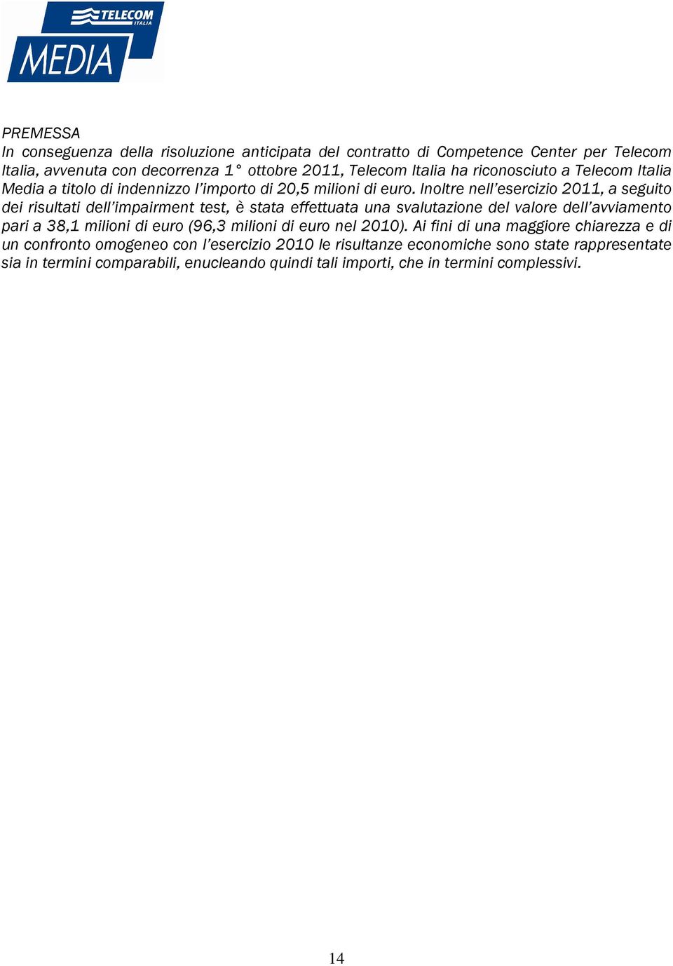 Inoltre nell esercizio 2011, a seguito dei risultati dell impairment test, è stata effettuata una svalutazione del valore dell avviamento pari a 38,1 milioni di euro