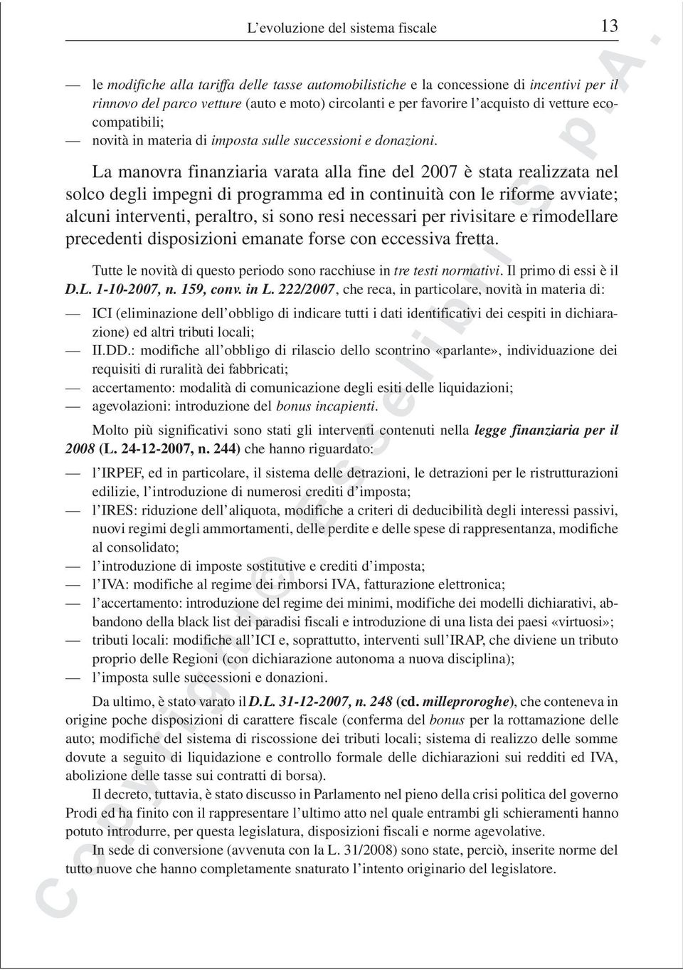 La manovra finanziaria varata alla fine del 2007 è stata realizzata nel solco degli impegni di programma ed in continuità con le riforme avviate; alcuni interventi, peraltro, si sono resi necessari