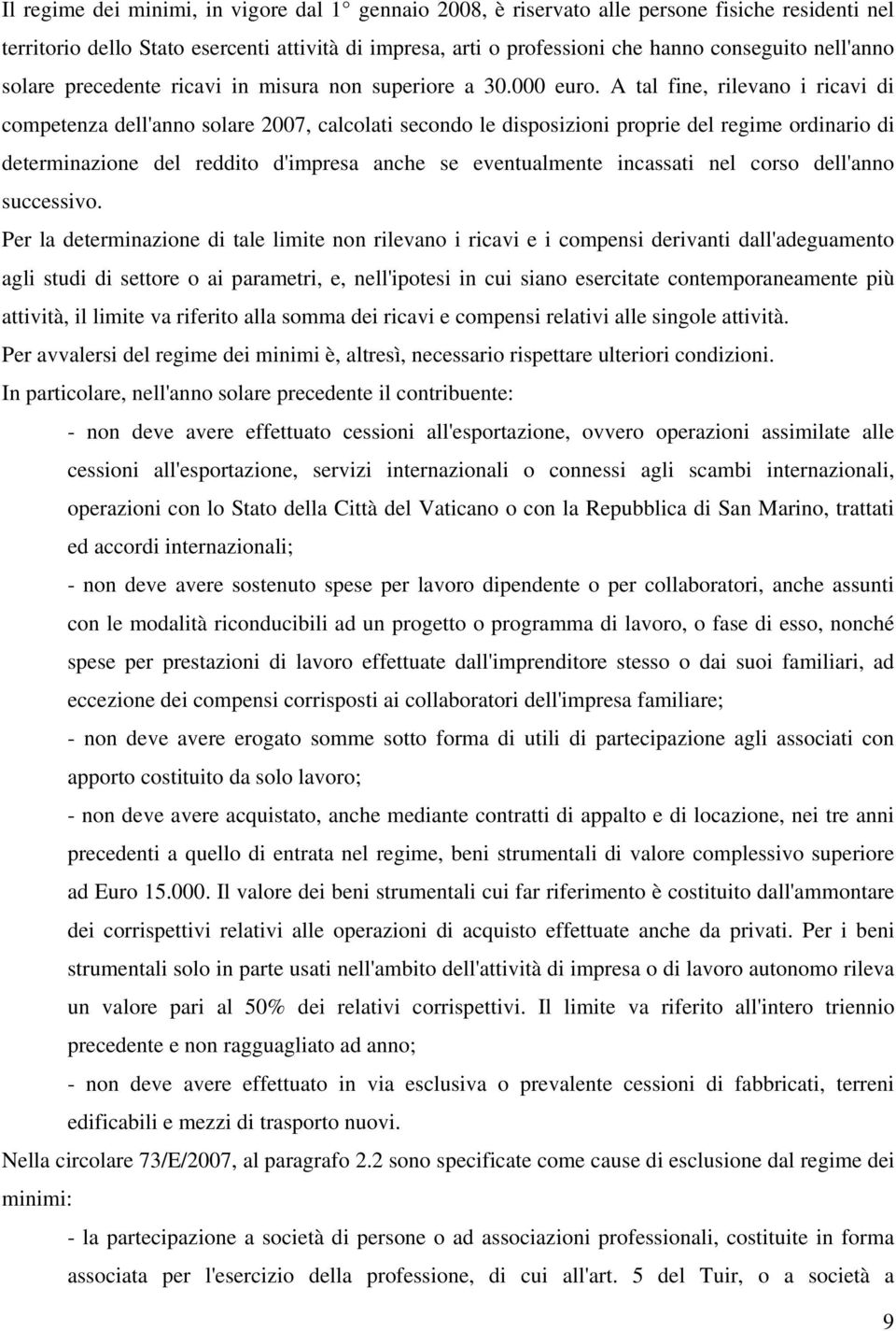 A tal fine, rilevano i ricavi di competenza dell'anno solare 2007, calcolati secondo le disposizioni proprie del regime ordinario di determinazione del reddito d'impresa anche se eventualmente