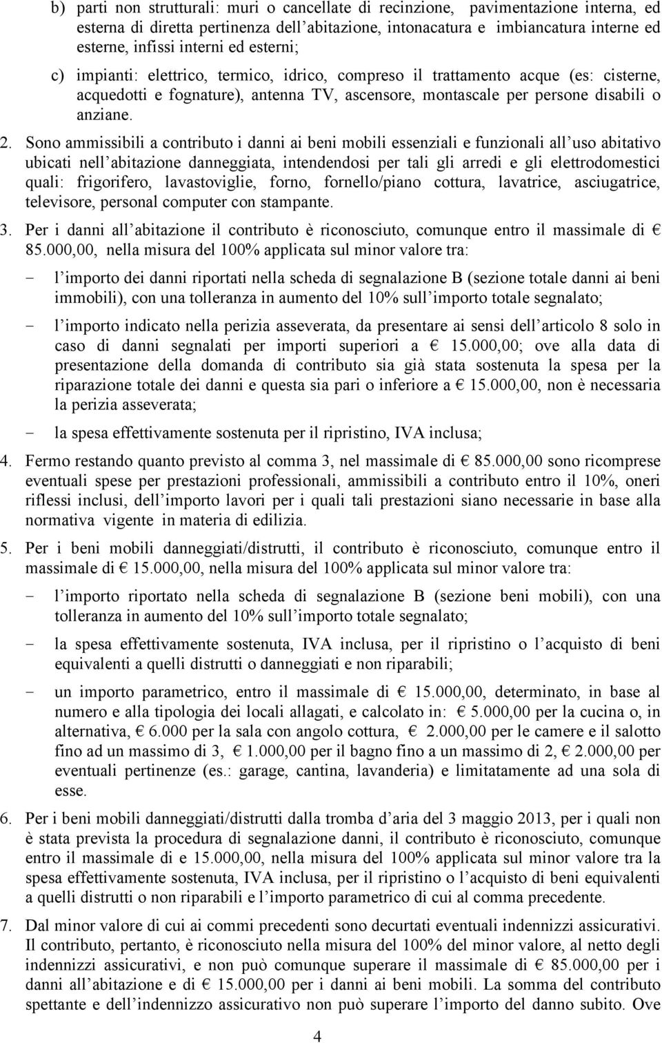 Sono ammissibili a contributo i danni ai beni mobili essenziali e funzionali all uso abitativo ubicati nell abitazione danneggiata, intendendosi per tali gli arredi e gli elettrodomestici quali: