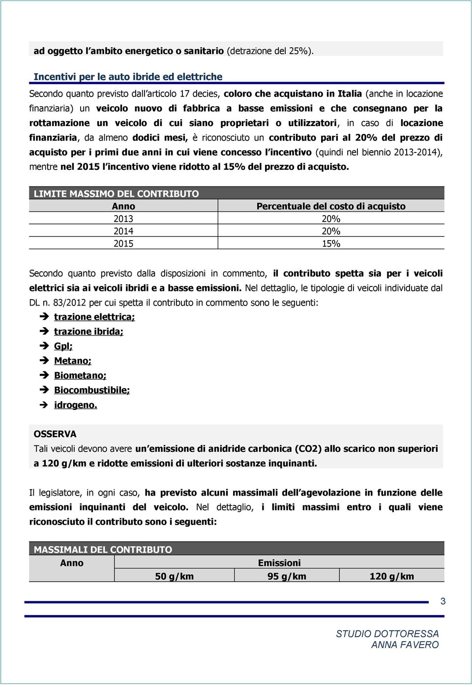 emissioni e che consegnano per la rottamazione un veicolo di cui siano proprietari o utilizzatori, in caso di locazione finanziaria, da almeno dodici mesi, è riconosciuto un contributo pari al 20%