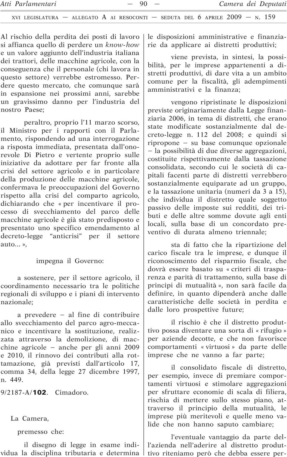 Perdere questo mercato, che comunque sarà in espansione nei prossimi anni, sarebbe un gravissimo danno per l industria del nostro Paese; peraltro, proprio l 11 marzo scorso, il Ministro per i