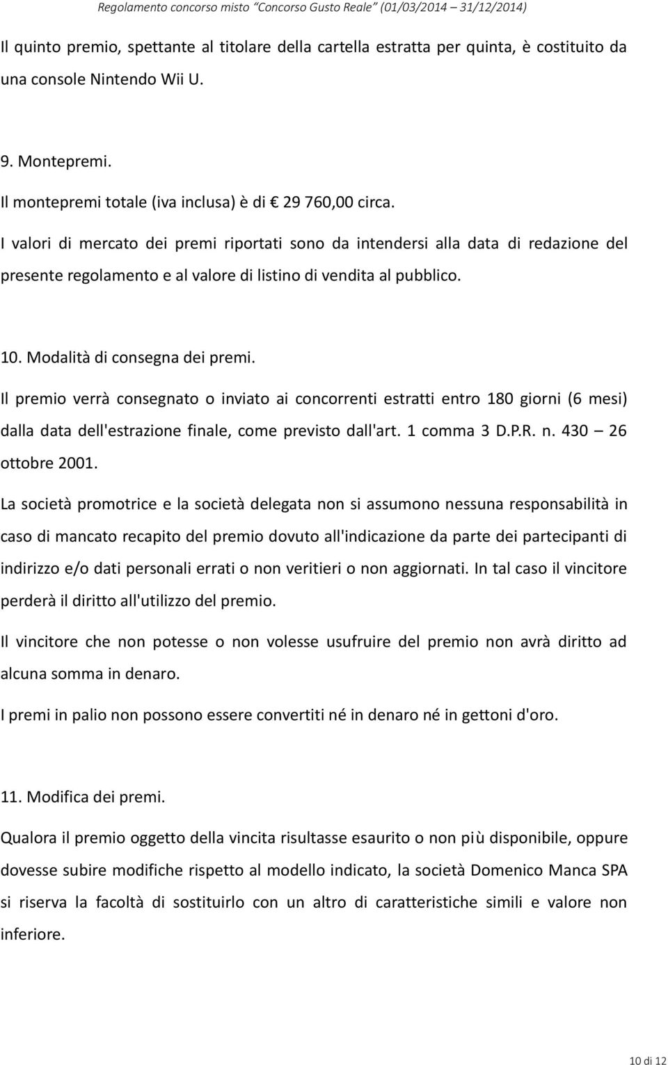 Il premio verrà consegnato o inviato ai concorrenti estratti entro 180 giorni (6 mesi) dalla data dell'estrazione finale, come previsto dall'art. 1 comma 3 D.P.R. n. 430 26 ottobre 2001.