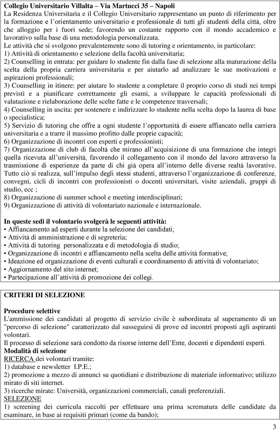 Le attività che si svolgono prevalentemente sono di tutoring e orientamento, in particolare: 1) Attività di orientamento e selezione della facoltà universitaria; 2) Counselling in entrata: per