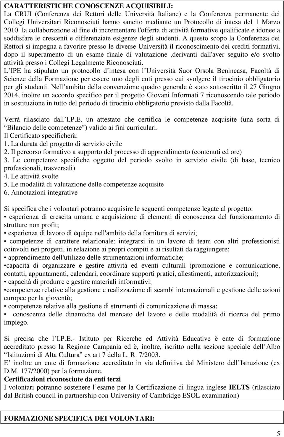 A questo scopo la Conferenza dei Rettori si impegna a favorire presso le diverse Università il riconoscimento dei crediti formativi, dopo il superamento di un esame finale di valutazione,derivanti