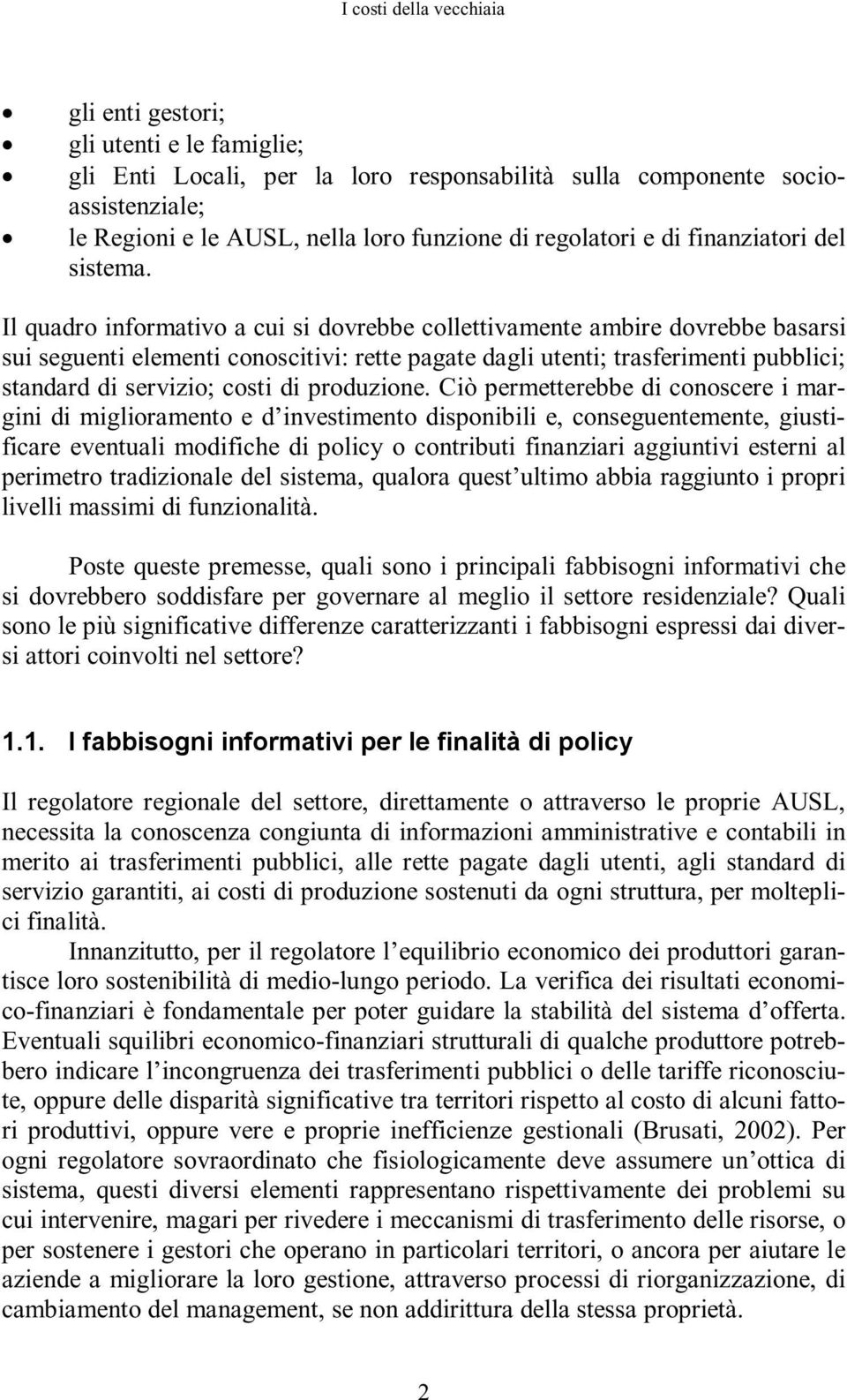 Il quadro informativo a cui si dovrebbe collettivamente ambire dovrebbe basarsi sui seguenti elementi conoscitivi: rette pagate dagli utenti; trasferimenti pubblici; standard di servizio; costi di