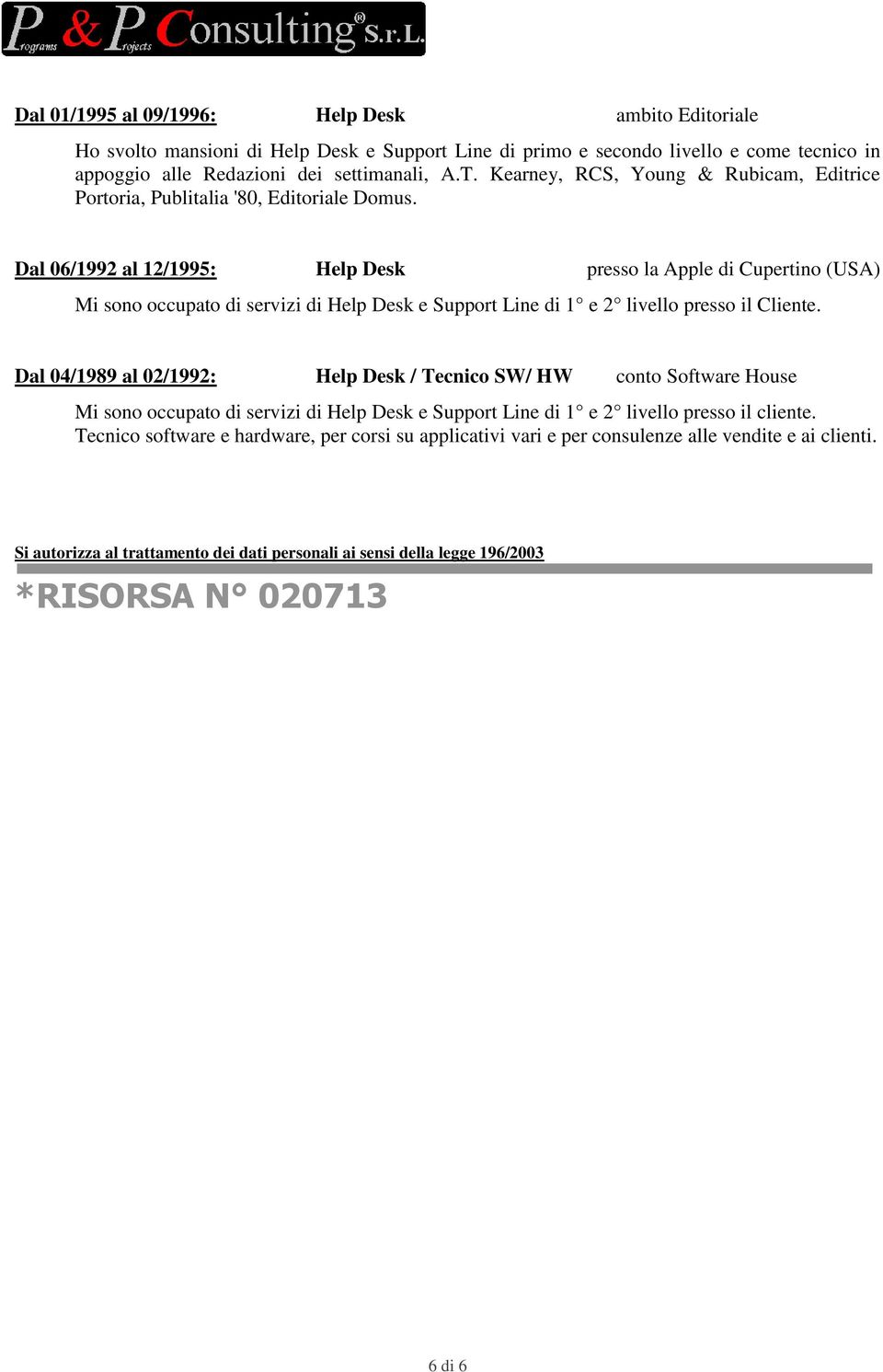 Dal 06/1992 al 12/1995: Help Desk presso la Apple di Cupertino (USA) Mi sono occupato di servizi di Help Desk e Support Line di 1 e 2 livello presso il Cliente.