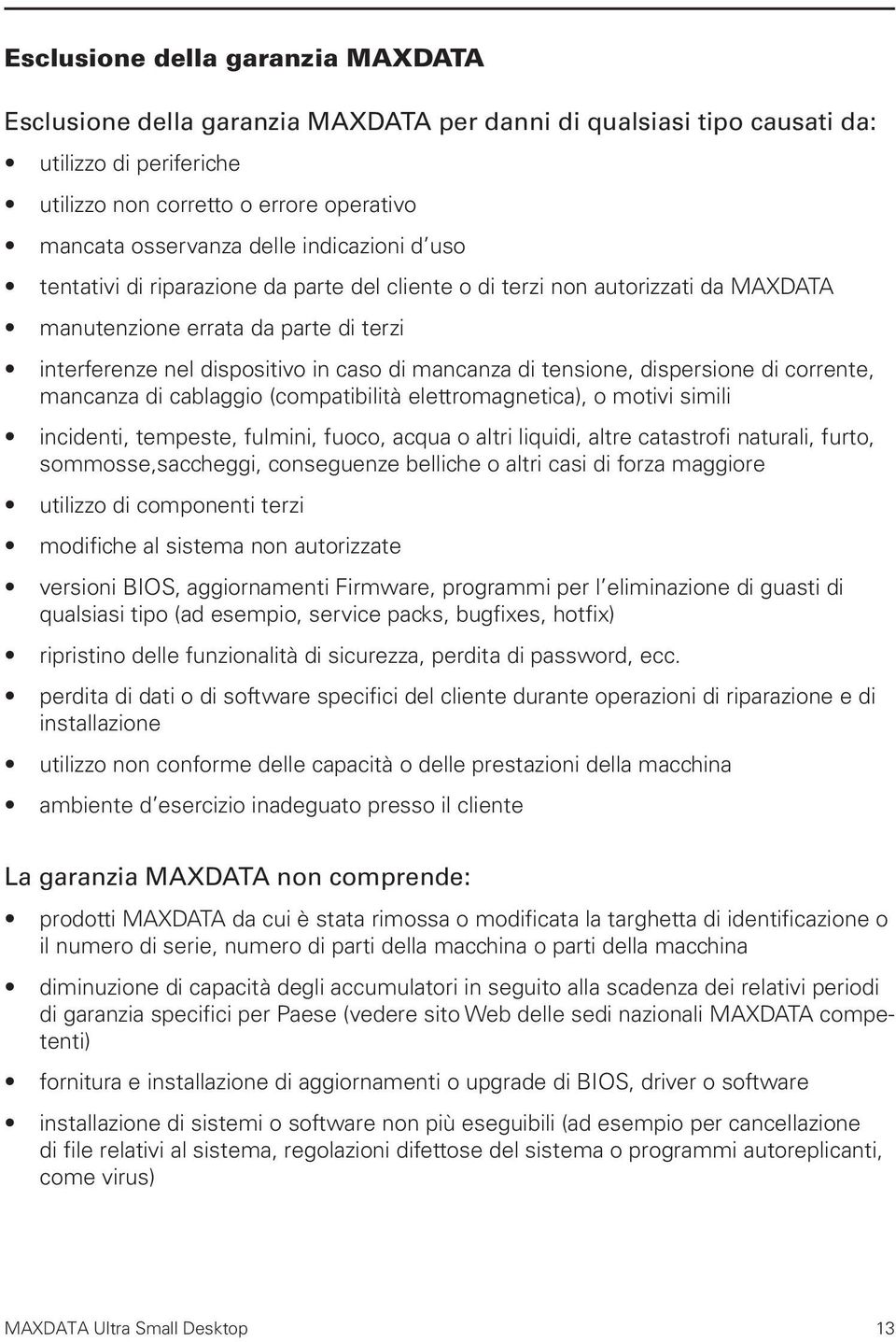 tensione, dispersione di corrente, mancanza di cablaggio (compatibilità elettromagnetica), o motivi simili incidenti, tempeste, fulmini, fuoco, acqua o altri liquidi, altre catastrofi naturali,