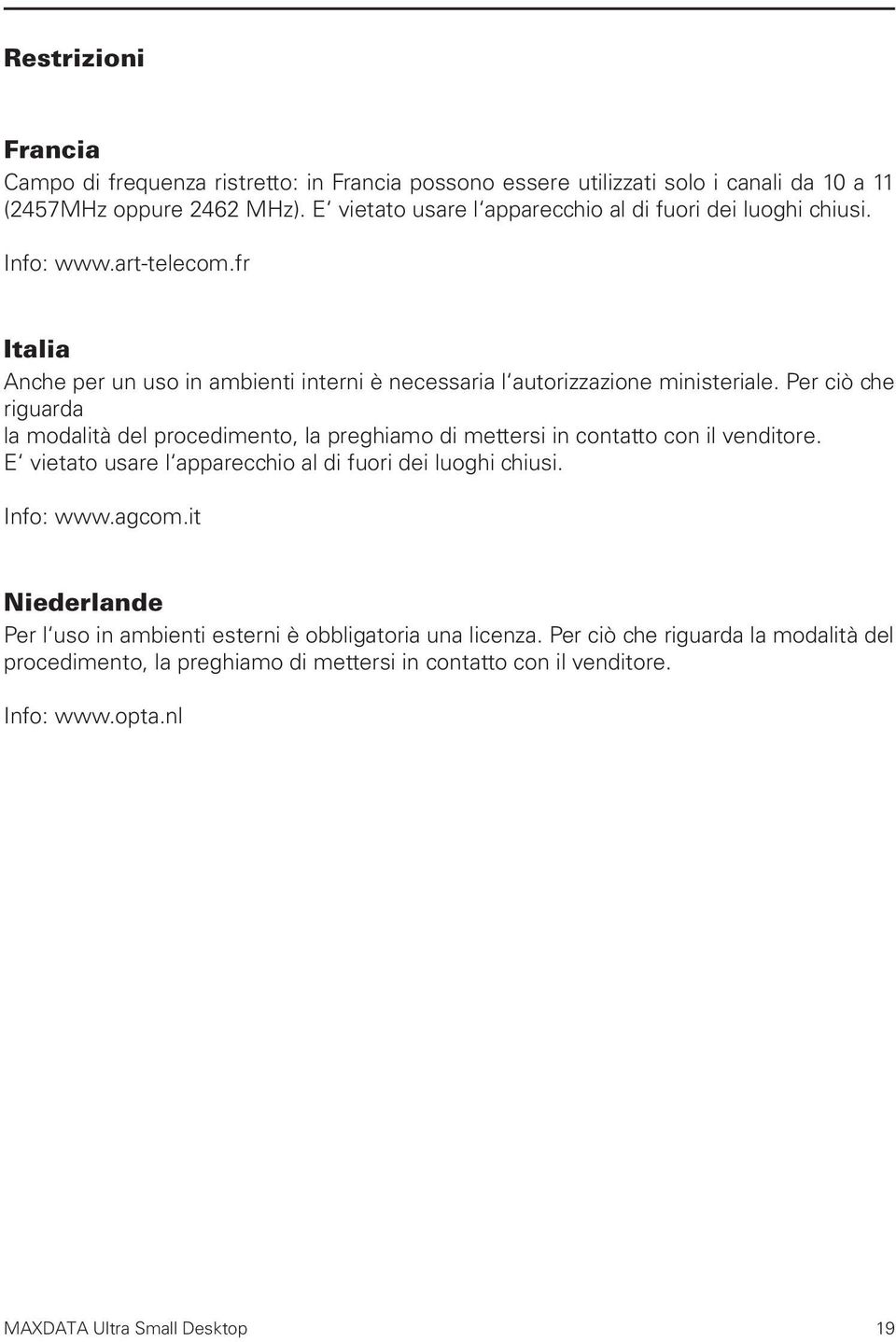 Per ciò che riguarda la modalità del procedimento, la preghiamo di mettersi in contatto con il venditore. E vietato usare l apparecchio al di fuori dei luoghi chiusi. Info: www.