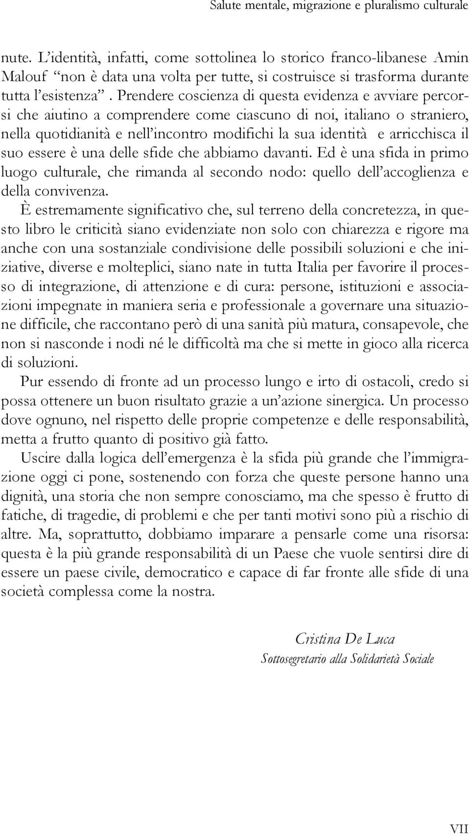 Prendere coscienza di questa evidenza e avviare percorsi che aiutino a comprendere come ciascuno di noi, italiano o straniero, nella quotidianità e nell incontro modifichi la sua identità e