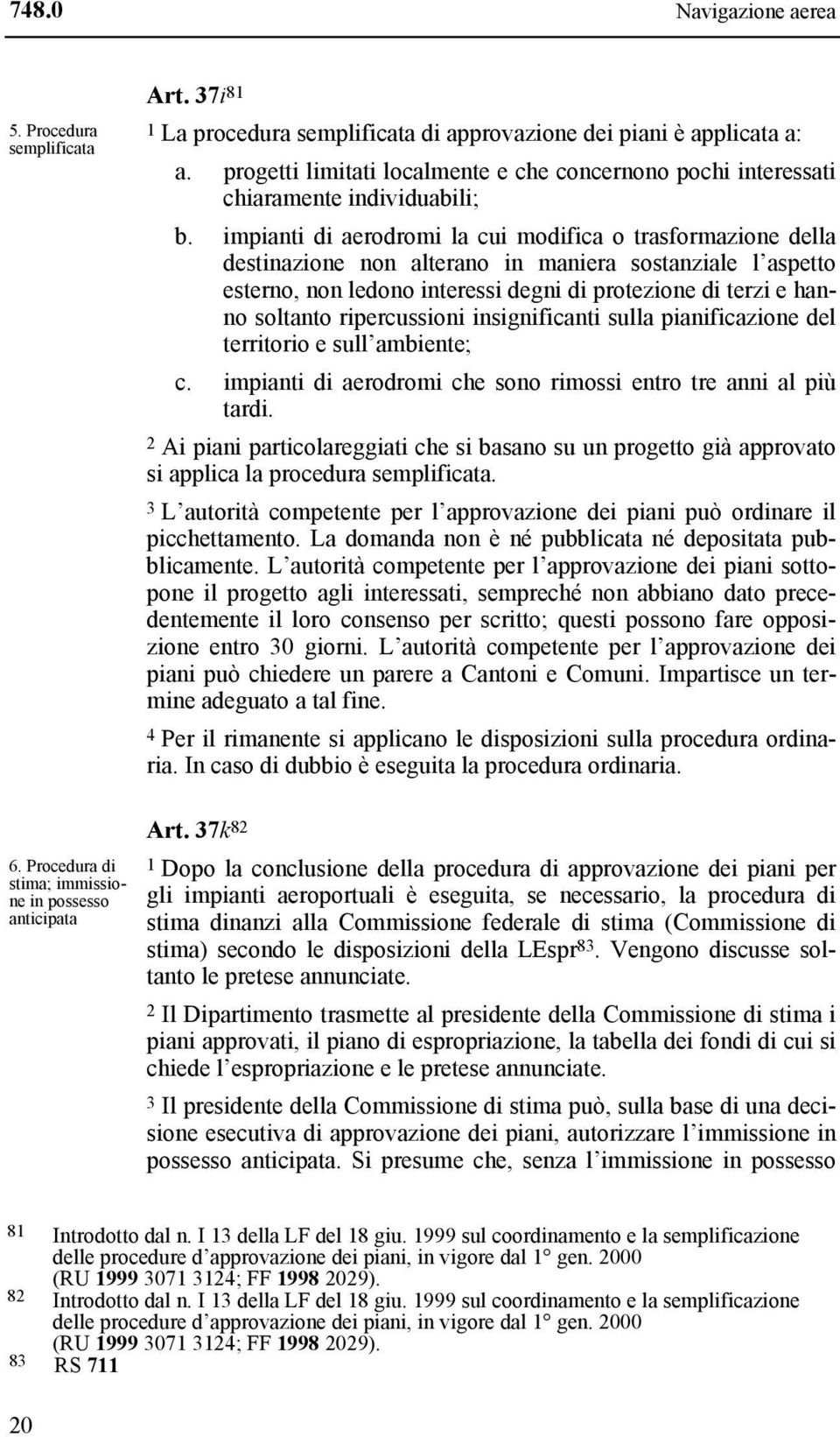 impianti di aerodromi la cui modifica o trasformazione della destinazione non alterano in maniera sostanziale l aspetto esterno, non ledono interessi degni di protezione di terzi e hanno soltanto