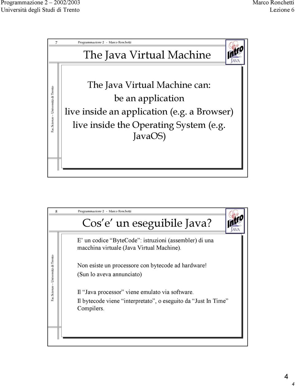 E un codice ByteCode : istruzioni (assembler) di una macchina virtuale (Java Virtual Machine).