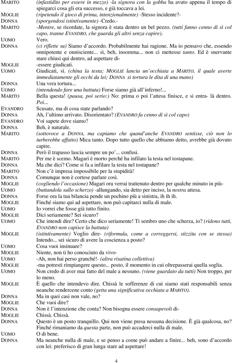 (tutti fanno cenno di sì col capo, tranne, che guarda gli altri senza capire). Vero. (ci riflette su) Siamo d accordo. Probabilmente hai ragione. Ma io pensavo che, essendo onnipotente e onnisciente.