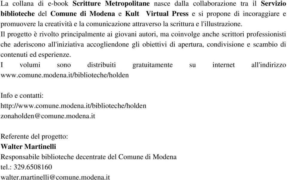 Il progetto è rivolto principalmente ai giovani autori, ma coinvolge anche scrittori professionisti che aderiscono all'iniziativa accogliendone gli obiettivi di apertura, condivisione e scambio di