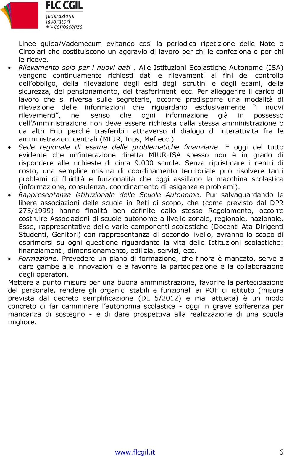 Alle Istituzioni Scolastiche Autonome (ISA) vengono continuamente richiesti dati e rilevamenti ai fini del controllo dell obbligo, della rilevazione degli esiti degli scrutini e degli esami, della