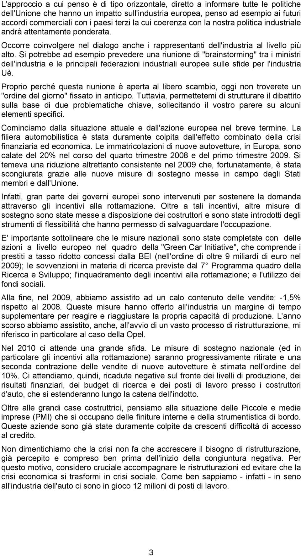 Si potrebbe ad esempio prevedere una riunione di "brainstorming" tra i ministri dell'industria e le principali federazioni industriali europee sulle sfide per l'industria Uè.