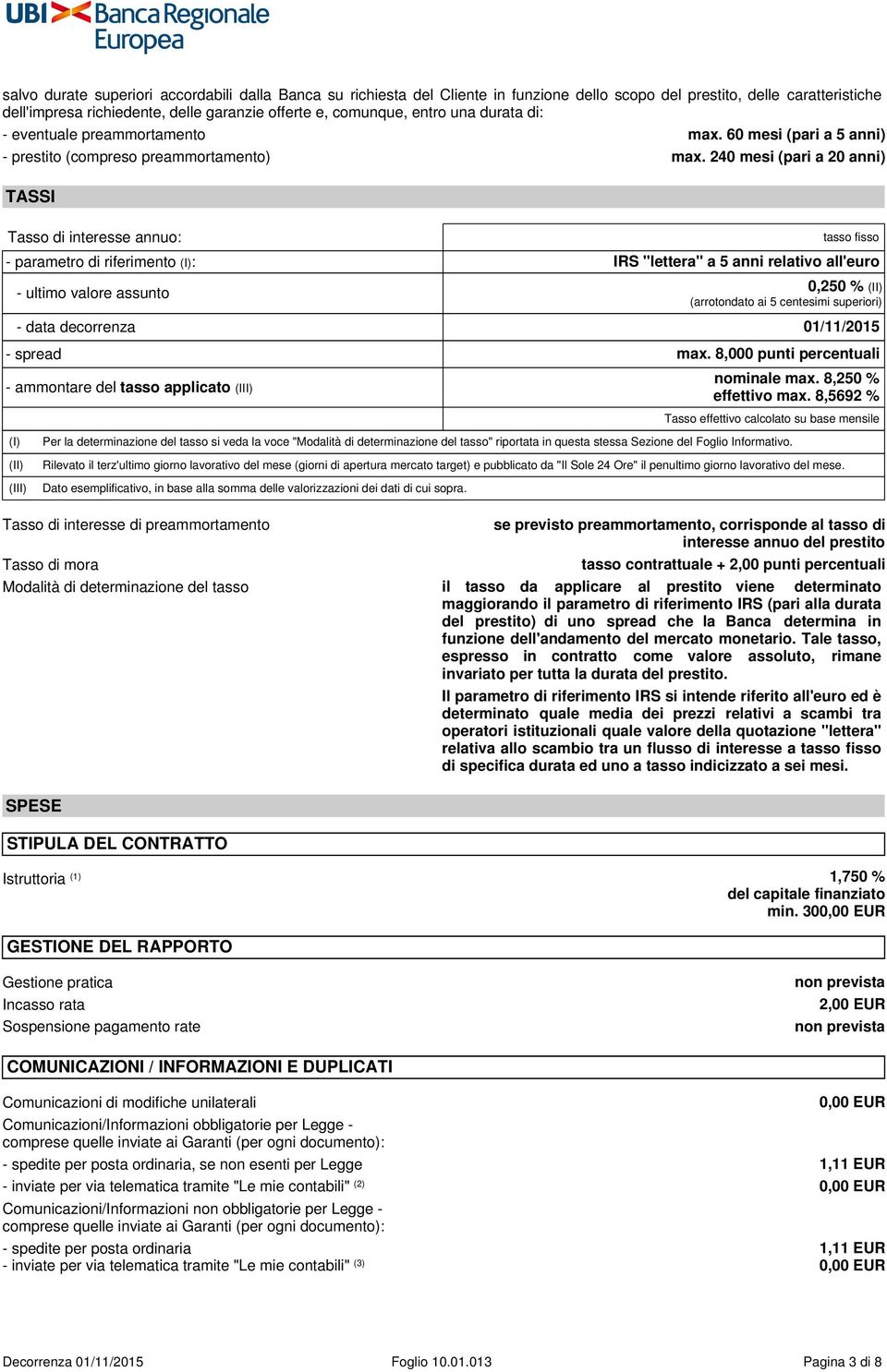 240 mesi (pari a 20 anni) TASSI Tasso di interesse annuo: tasso fisso - parametro di riferimento (I): IRS "lettera" a 5 anni relativo all'euro - ultimo valore assunto 0,250 % (II) (arrotondato ai 5