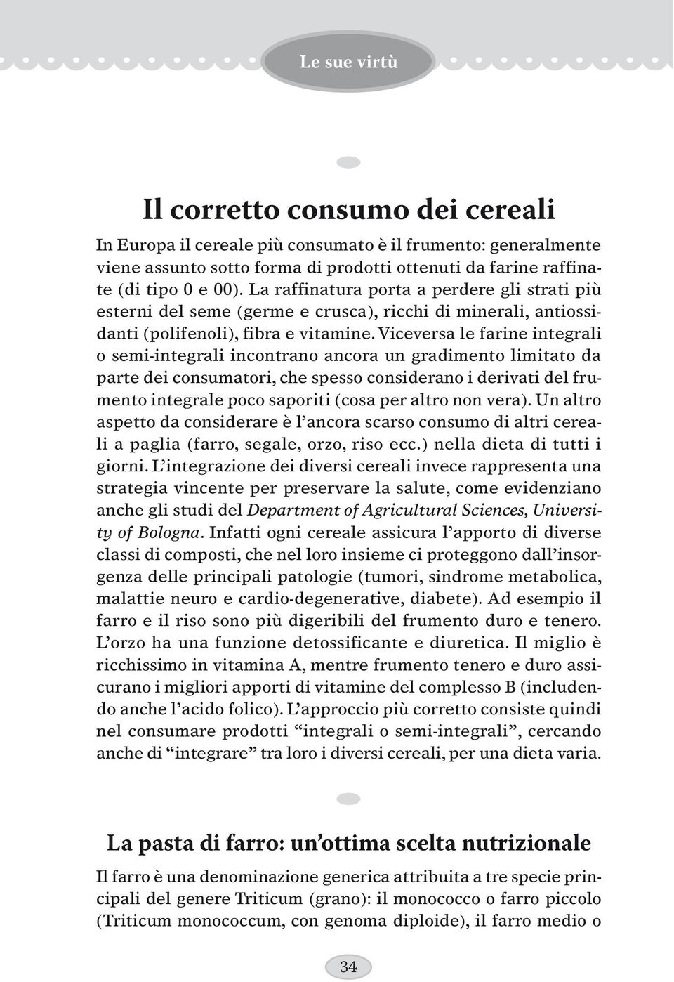 Viceversa le farine integrali o semi-integrali incontrano ancora un gradimento limitato da parte dei consumatori, che spesso considerano i derivati del frumento integrale poco saporiti (cosa per