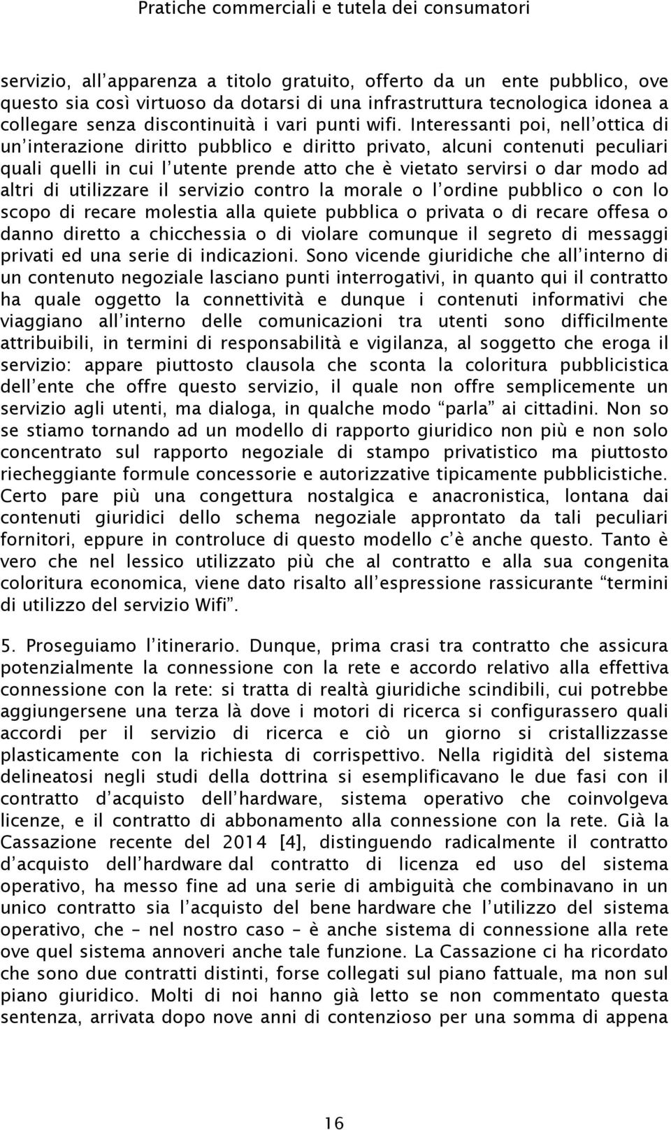 interrogativi, in quanto qui il contratto ha quale oggetto la connettività e dunque i contenuti informativi che attribuibili, in termini di responsabilità e vigilanza, al soggetto che eroga il